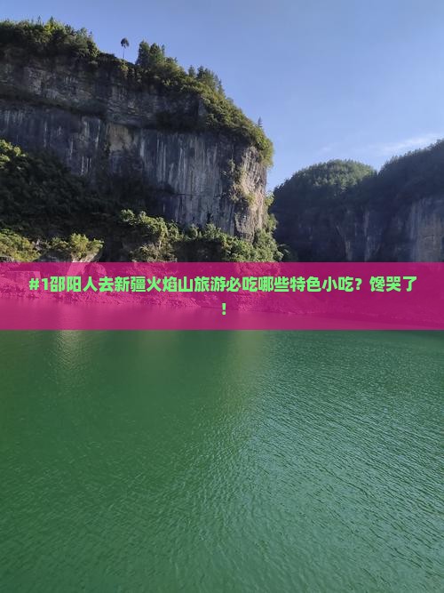 #1邵阳人去新疆火焰山旅游必吃哪些特色小吃?馋哭了! #1邵阳人去新疆火焰山旅游必吃哪些特色小吃?馋哭了!