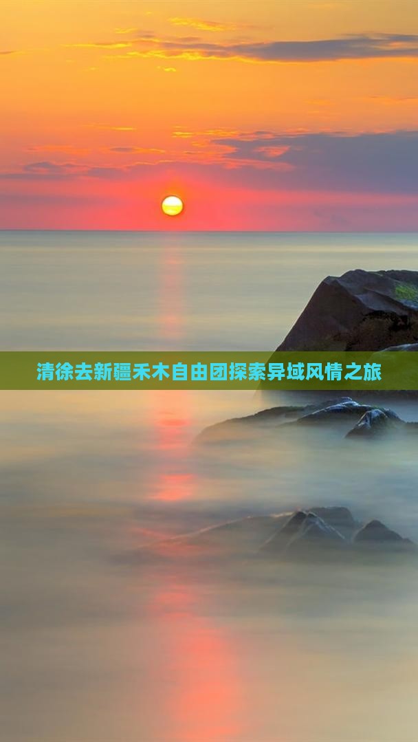 清徐去新疆禾木自由团探索异域风情之旅