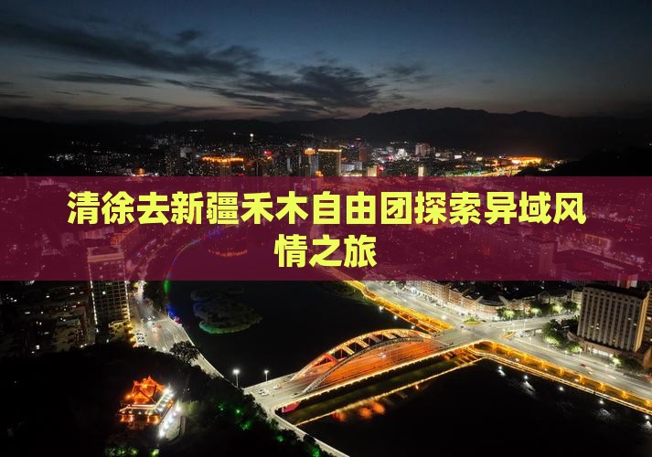 清徐去新疆禾木自由团探索异域风情之旅