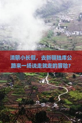 清明小长假，去新疆独库公路来一场说走就走的冒险？