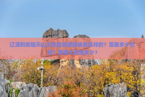 辽源到新疆天山天池的旅游路线是怎样的？需要多少时间？费用大概是多少？