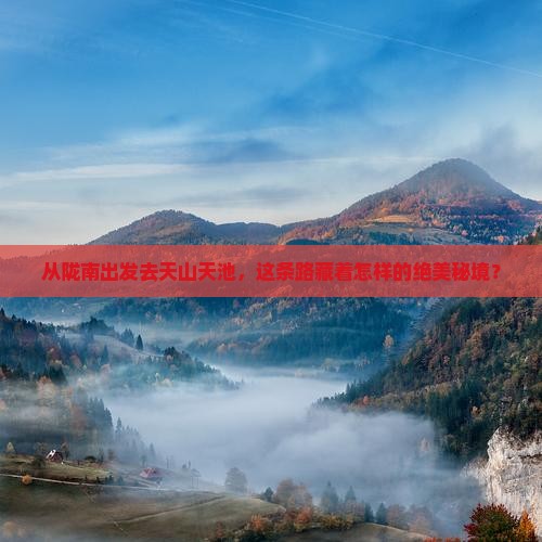 从陇南出发去天山天池，这条路藏着怎样的绝美秘境？