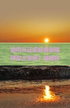迁安到新疆伊犁大草原景点