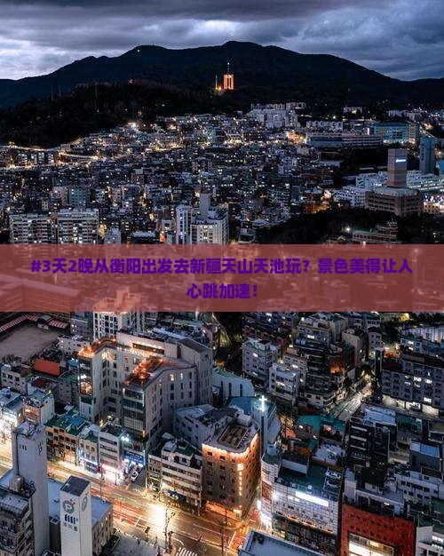 衡阳去新疆天山天池二日游